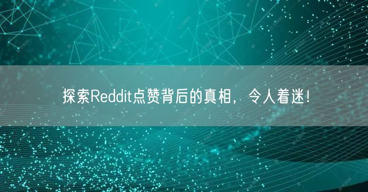探索Reddit点赞背后的真相，令人着迷！