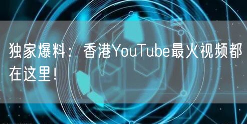 独家爆料:香港YouTube最火视频都在这里!