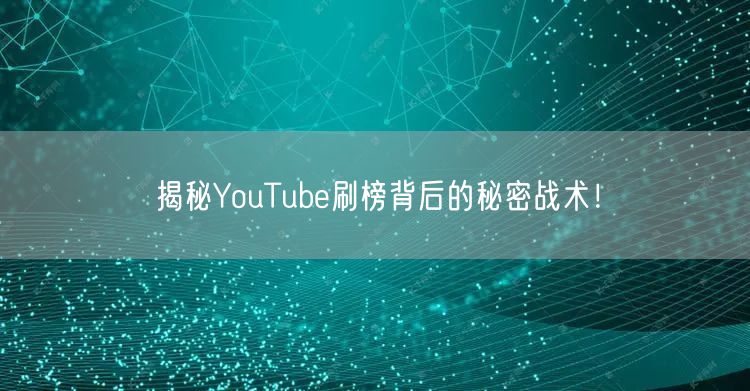 揭秘YouTube刷榜背后的秘密战术！