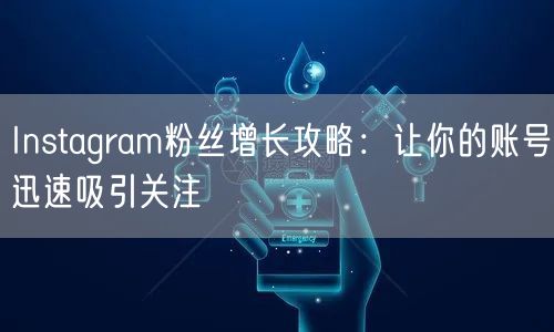 Instagram粉丝增长攻略：让你的账号迅速吸引关注