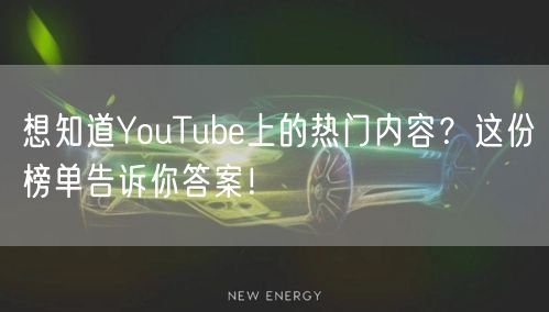 想知道YouTube上的热门内容？这份榜单告诉你答案！