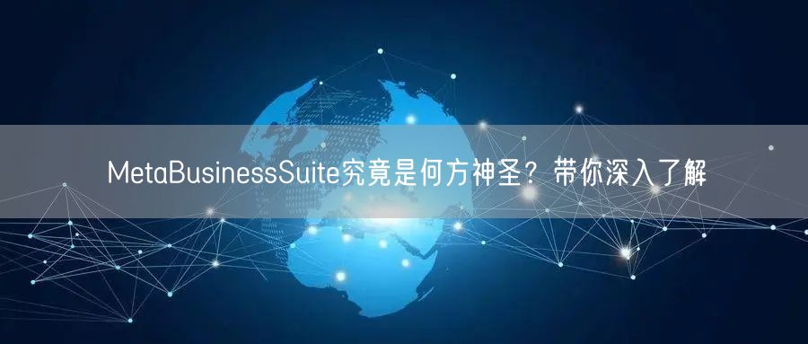 MetaBusinessSuite究竟是何方神圣？带你深入了解