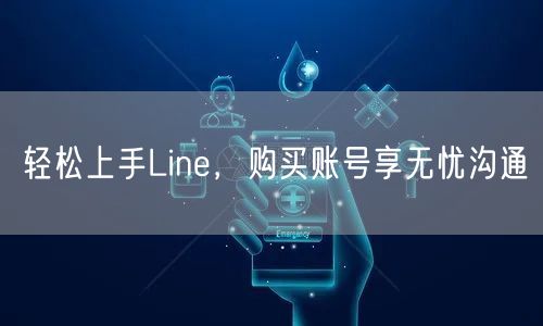 轻松上手Line,购买账号享无忧沟通
