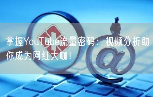 掌握YouTube流量密码:视频分析助你成为网红大咖!