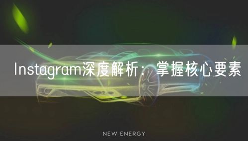 Instagram深度解析:掌握核心要素