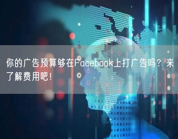 你的广告预算够在Facebook上打广告吗?来了解费用吧!