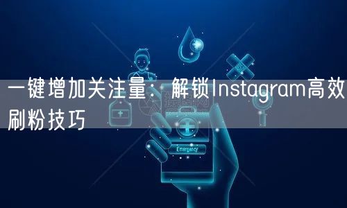 一键增加关注量：解锁Instagram高效刷粉技巧