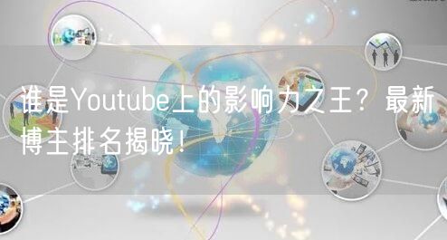 谁是Youtube上的影响力之王？最新博主排名揭晓！