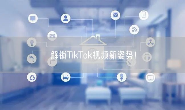 解锁TikTok视频新姿势！