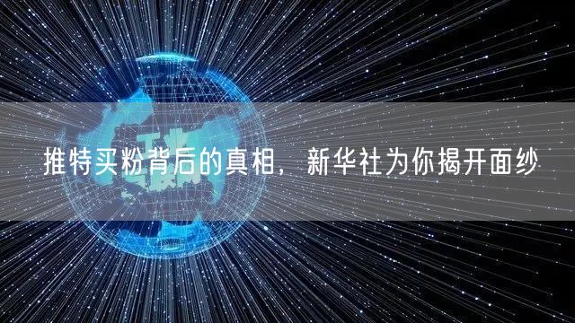 推特买粉背后的真相,新华社为你揭开面纱