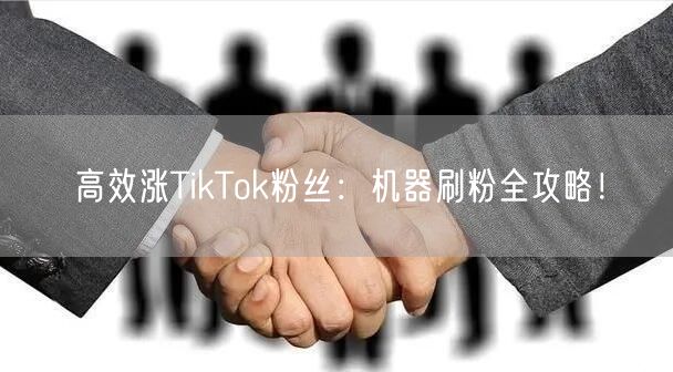 高效涨TikTok粉丝:机器刷粉全攻略!