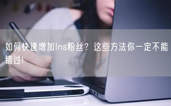 如何快速增加Ins粉丝?这些方法你一定不能错过!
