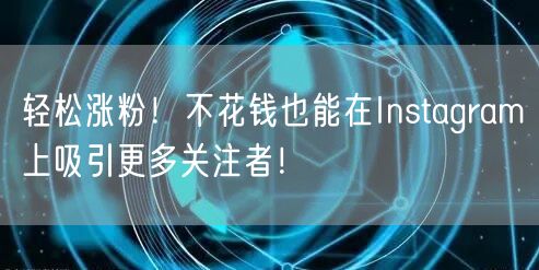 轻松涨粉！不花钱也能在Instagram上吸引更多关注者！