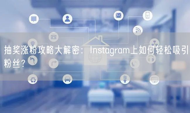 抽奖涨粉攻略大解密:Instagram上如何轻松吸引粉丝?