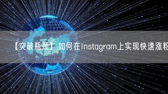 【突破瓶颈】如何在Instagram上实现快速涨粉？
