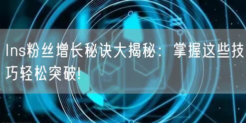 Ins粉丝增长秘诀大揭秘：掌握这些技巧轻松突破!