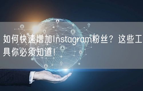 如何快速增加Instagram粉丝？这些工具你必须知道！