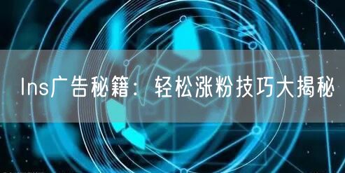 Ins广告秘籍：轻松涨粉技巧大揭秘