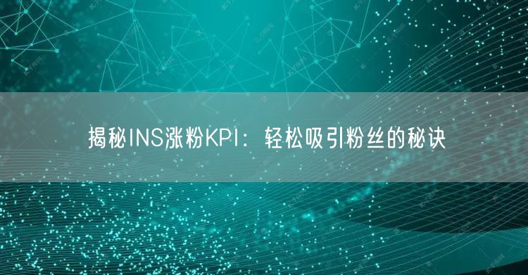 揭秘INS涨粉KPI:轻松吸引粉丝的秘诀