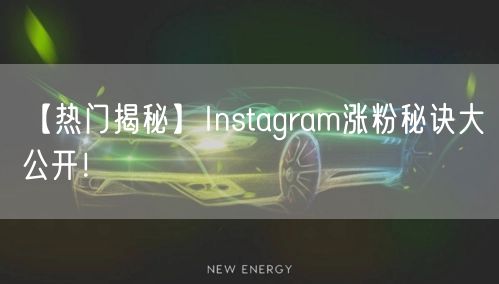 【热门揭秘】Instagram涨粉秘诀大公开！