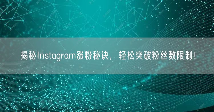 揭秘Instagram涨粉秘诀,轻松突破粉丝数限制!