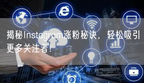 揭秘Instagram涨粉秘诀,轻松吸引更多关注者!