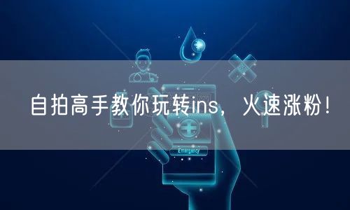 自拍高手教你玩转ins,火速涨粉!