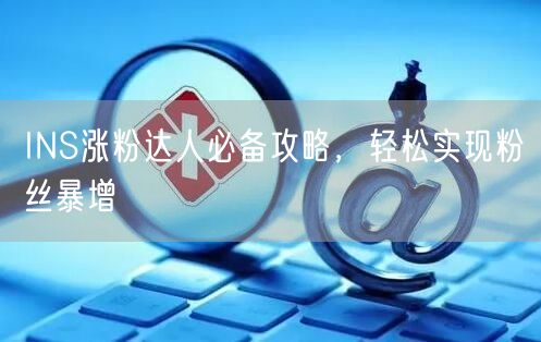 INS涨粉达人必备攻略,轻松实现粉丝暴增