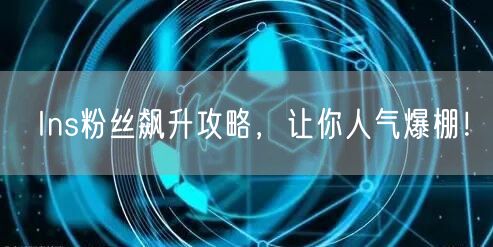 Ins粉丝飙升攻略，让你人气爆棚！