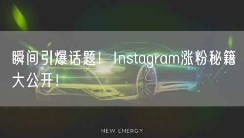瞬间引爆话题！Instagram涨粉秘籍大公开！