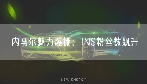 内马尔魅力爆棚：INS粉丝数飙升