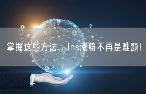 掌握这些方法，Ins涨粉不再是难题！