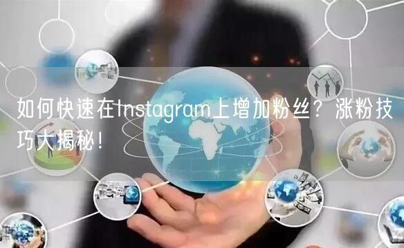 如何快速在Instagram上增加粉丝？涨粉技巧大揭秘！