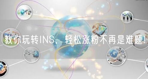 教你玩转INS，轻松涨粉不再是难题！