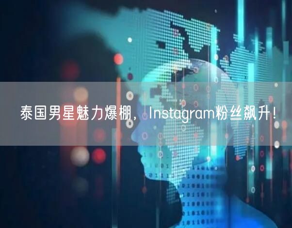 泰国男星魅力爆棚，Instagram粉丝飙升！