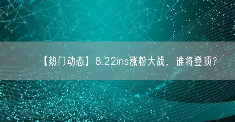 【热门动态】8.22ins涨粉大战,谁将登顶?