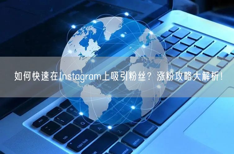 如何快速在Instagram上吸引粉丝？涨粉攻略大解析！