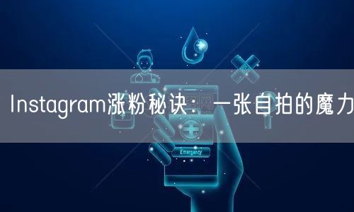 Instagram涨粉秘诀：一张自拍的魔力