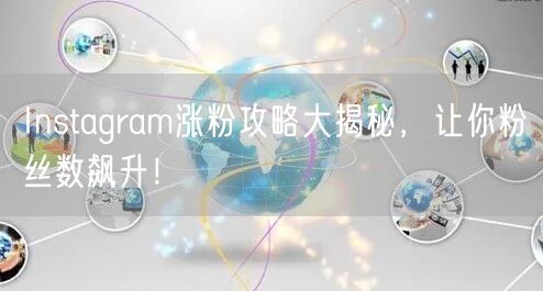 Instagram涨粉攻略大揭秘，让你粉丝数飙升！