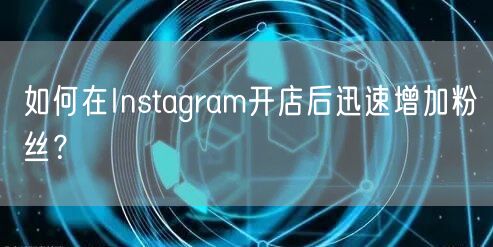 如何在Instagram开店后迅速增加粉丝?