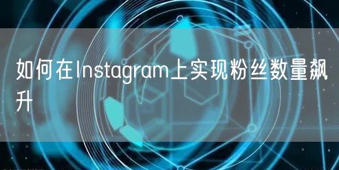 如何在Instagram上实现粉丝数量飙升