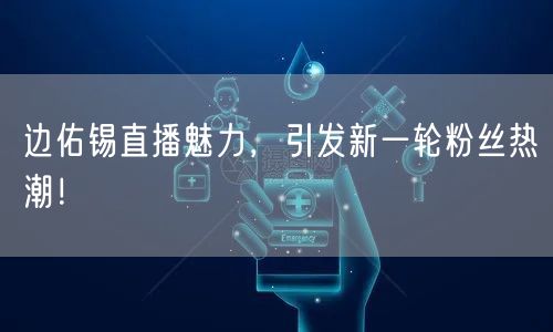 边佑锡直播魅力，引发新一轮粉丝热潮！