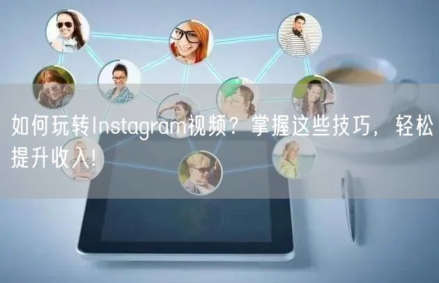 如何玩转Instagram视频？掌握这些技巧，轻松提升收入!