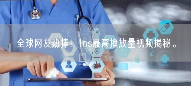 全球网友热捧！Ins最高播放量视频揭秘。