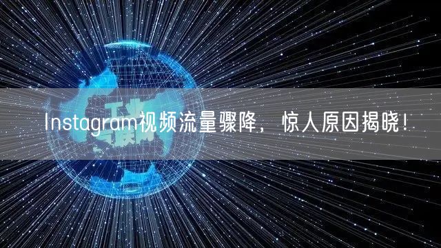 Instagram视频流量骤降，惊人原因揭晓！