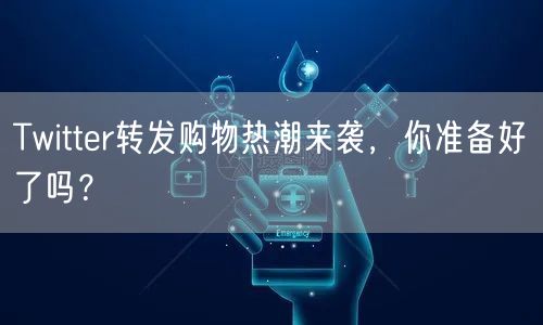 Twitter转发购物热潮来袭，你准备好了吗？