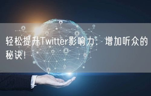 轻松提升Twitter影响力：增加听众的秘诀！
