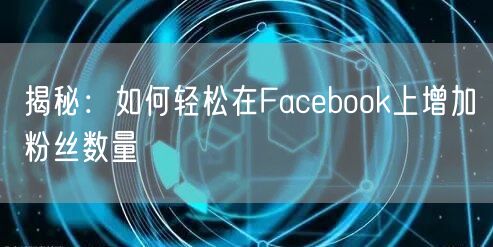 揭秘:如何轻松在Facebook上增加粉丝数量