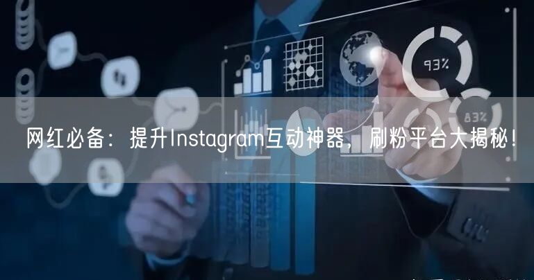网红必备：提升Instagram互动神器，刷粉平台大揭秘！