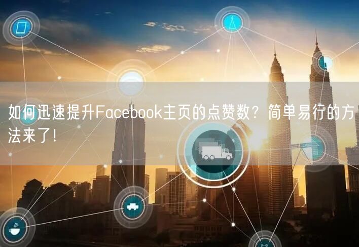 如何迅速提升Facebook主页的点赞数？简单易行的方法来了！
